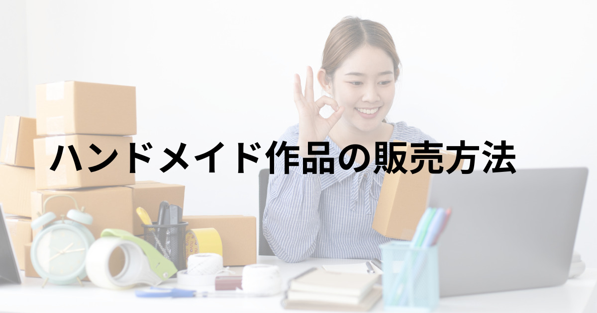 ハンドメイド作品のおすすめ販売方法６選